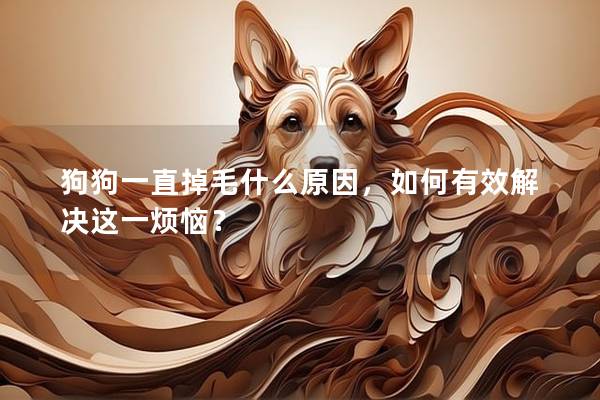 狗狗一直掉毛什么原因，如何有效解决这一烦恼？