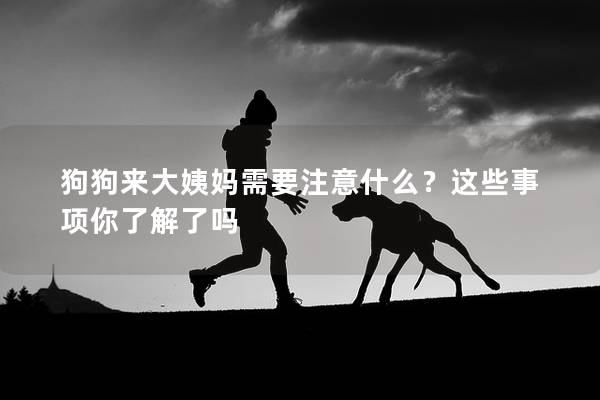 狗狗来大姨妈需要注意什么？这些事项你了解了吗