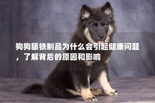 狗狗舔铁制品为什么会引起健康问题，了解背后的原因和影响