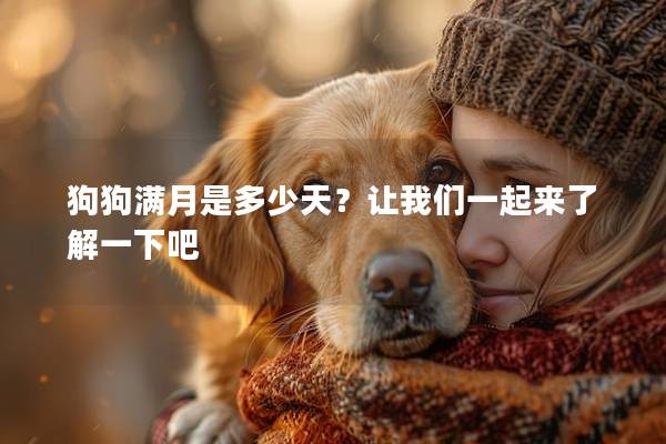 狗狗满月是多少天？让我们一起来了解一下吧