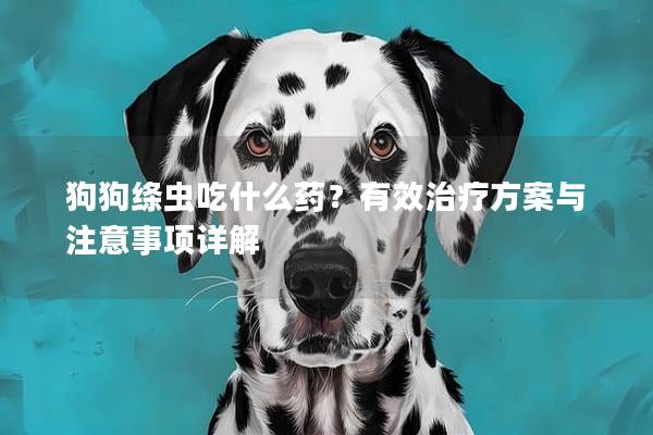 狗狗绦虫吃什么药？有效治疗方案与注意事项详解