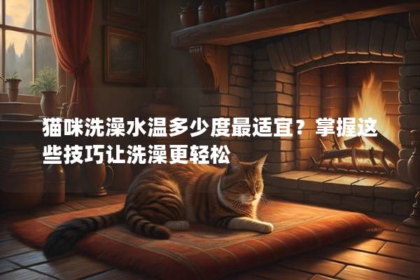 猫咪洗澡水温多少度最适宜？掌握这些技巧让洗澡更轻松