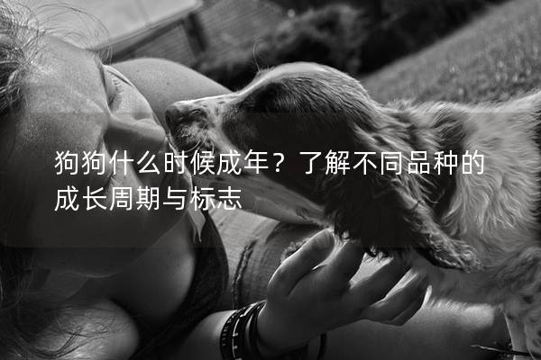 狗狗什么时候成年？了解不同品种的成长周期与标志